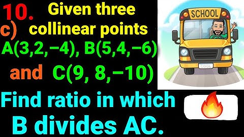10.c) Given three collinear points A(3,2,–4) B(5,4,–6) & C(9,8,–10) Find ratio in which B divides AC
