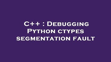 C++ : Debugging Python ctypes segmentation fault