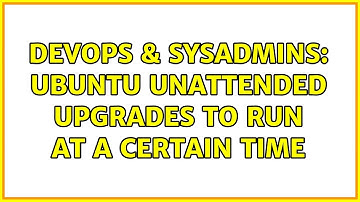 DevOps & SysAdmins: Ubuntu unattended upgrades to run at a certain time (2 Solutions!!)