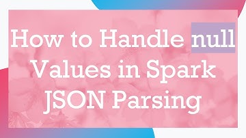 How to Handle null Values in Spark JSON Parsing