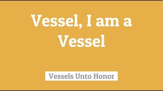 Vessel, I Am a Vessel - Vessels Unto Honor