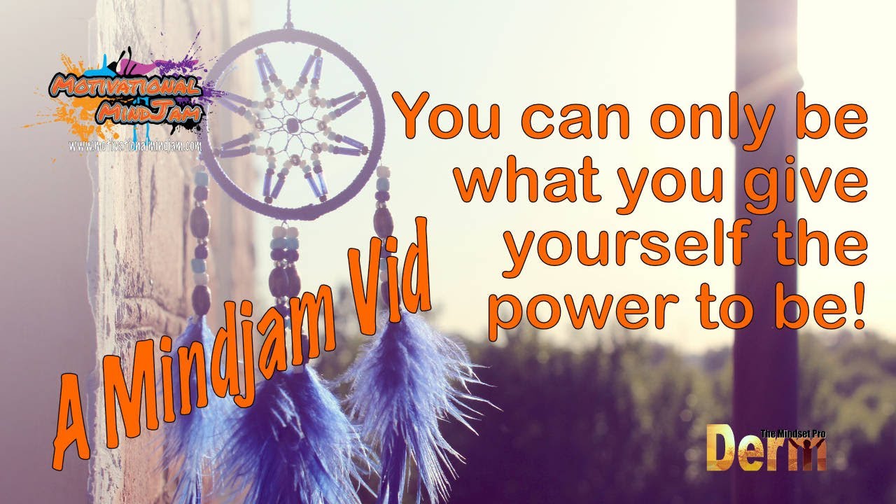 You can only be what you give yourself the power to be