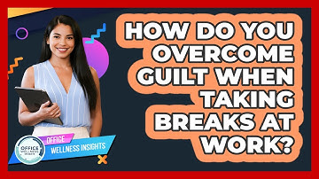 How Do You Overcome Guilt When Taking Breaks At Work? - Office Wellness Insights
