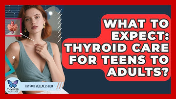 What To Expect: Thyroid Care For Teens To Adults? - Thyroid Wellness Hub