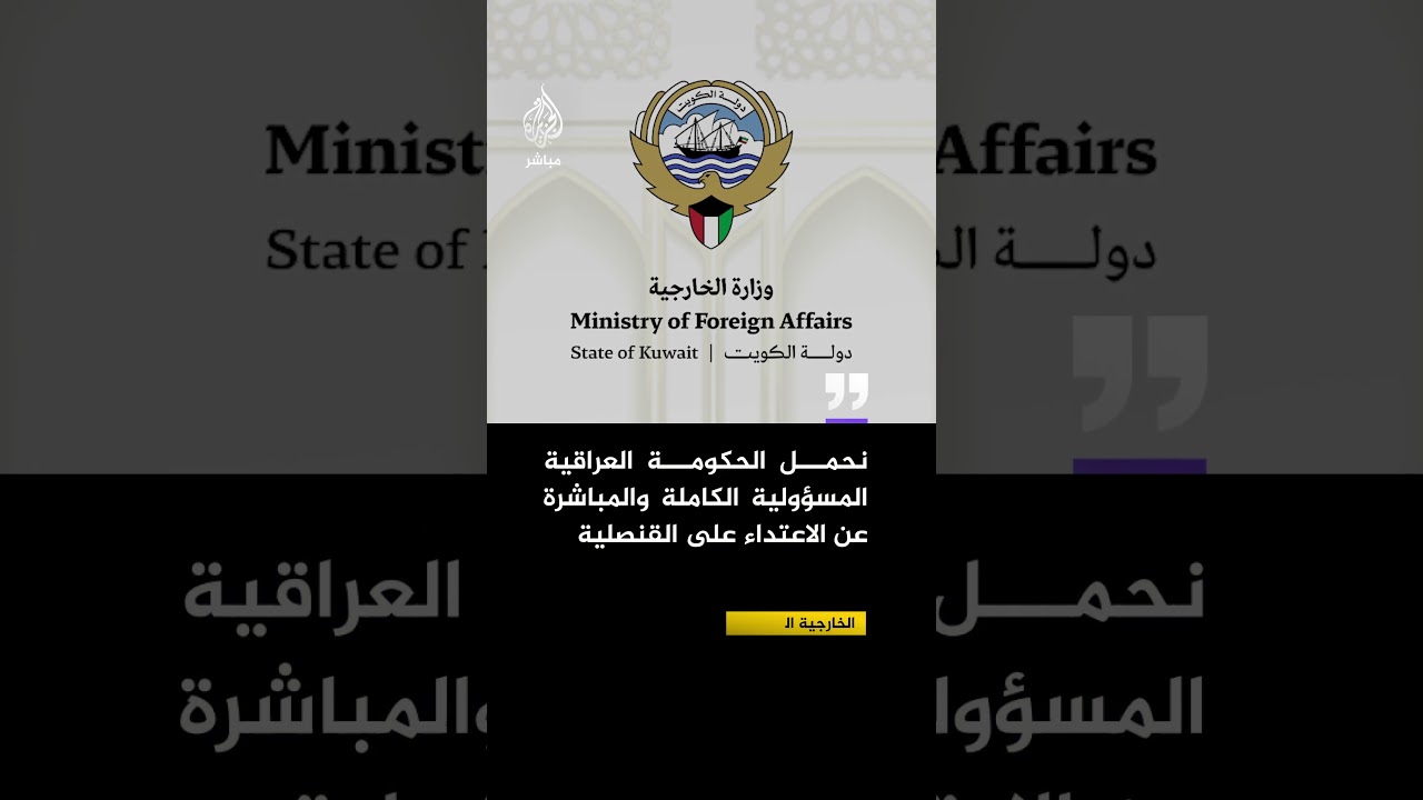 الخارجية الكويتية: ندين عملية اقتحام وتخريب قنصلية الكويت في البصرة