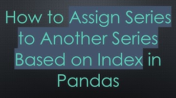 How to Assign Series to Another Series Based on Index in Pandas