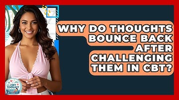 Why Do Thoughts Bounce Back After Challenging Them In CBT? - CBT Toolkit