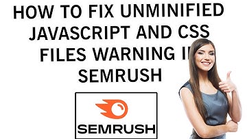 How to Fix Unminified JavaScript and CSS Files Warning in SEMrush