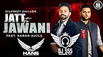 Jatt Te Jawani Remix -  Dj Hans x DJ SSS | Dilpreet Dhillon ft. Karan Aujla | New Punjabi Songs 2021