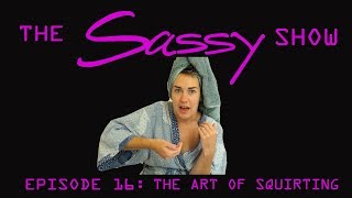 THE SASSY SHOW - Episode 16: The Art Of Squirting