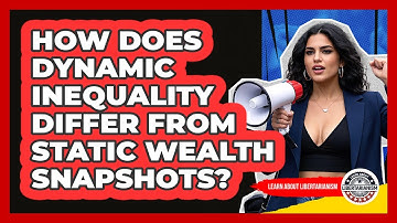 How Does Dynamic Inequality Differ From Static Wealth Snapshots? - Learn About Libertarianism