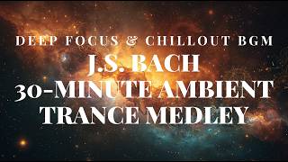 J.S. Bach: 30-Minute Ambient Trance Medley | Deep Focus & Chillout BGM