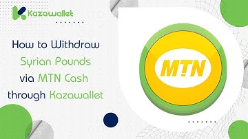 How to Withdraw Syrian Pounds via MTN Cash through Kazawallet