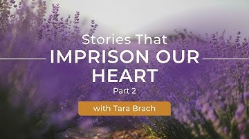 Stories That Imprison Our Heart with Tara Brach (Part 2)