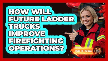 How Will Future Ladder Trucks Improve Firefighting Operations? - Inside the Firehouse
