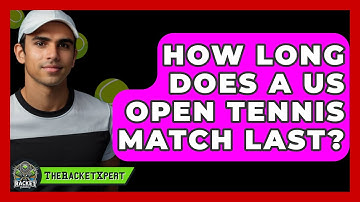 How Long Does A US Open Tennis Match Last? - The Racket Xpert