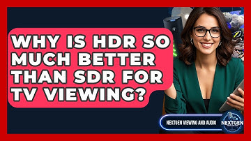 Why Is HDR So Much Better Than SDR For TV Viewing? - NextGen Viewing and Audio