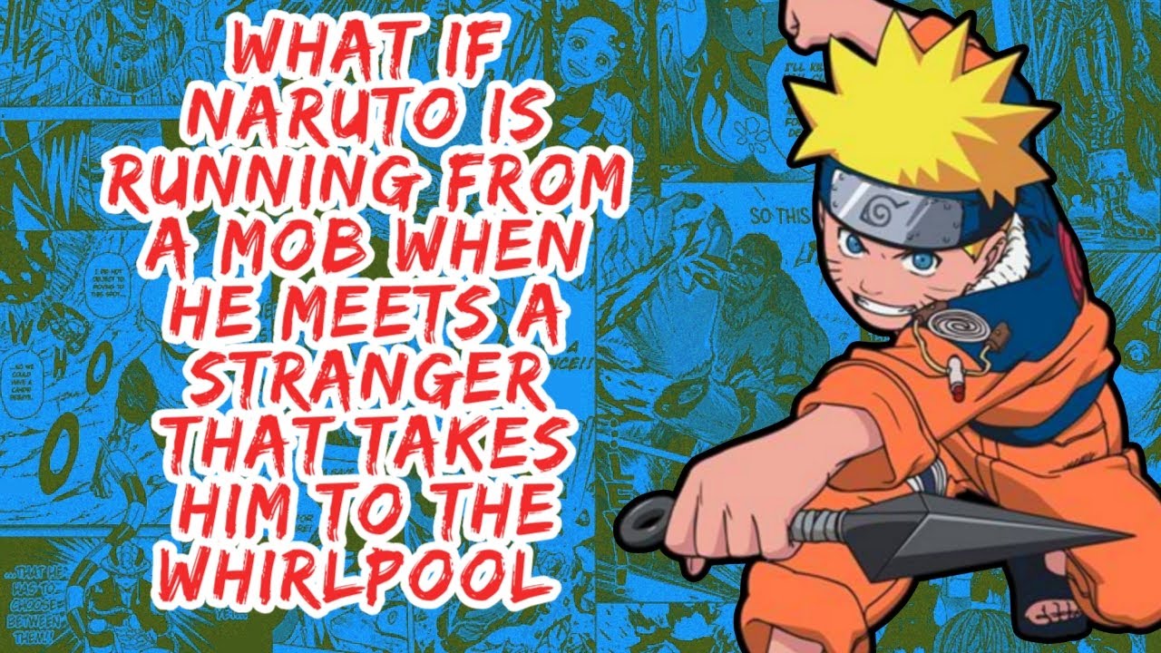 What if Naruto is Running From A Mob When He Meets A Stranger That Takes Him to The Whirlpool