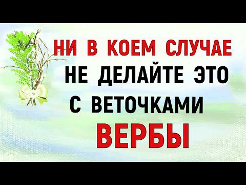 ЧТО ДЕЛАТЬ с прошлогодними освященными веточками вербы. Что нельзя делать. Традиции и приметы.