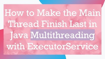 How to Make the Main Thread Finish Last in Java Multithreading with ExecutorService