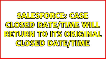 Salesforce: Case Closed Date/Time will return to its original Closed Date/Time