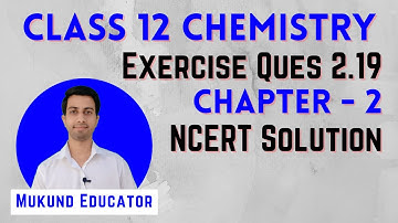 Exercise Question 2.19 | Chapter-2 NCERT Solution | Class 12 Chemistry | Mukund Educator