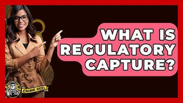 What Is Regulatory Capture? - The Crime Reel