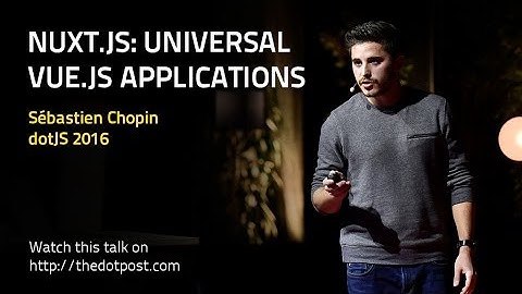 dotJS 2016 - Sébastien Chopin - Nuxt.js: Universal Vue.js Applications