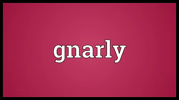 What is a gnarly person?