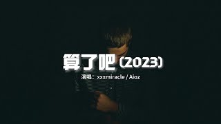 xxxmiracle/Aioz - 算了吧（2023）『霜停在我的眼眸快結成了痂，對著雪人念準備好的情話。』【動態歌詞MV】