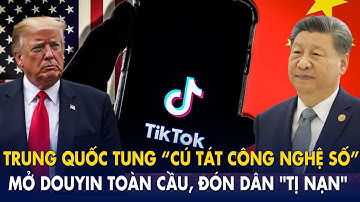 Trung Quốc tung “cú tát công nghệ số”: Mở Douyin toàn cầu, đón dân "Tị nạn" TikTok Mỹ