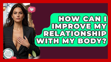How Can I Improve My Relationship With My Body? - Inside Body Image