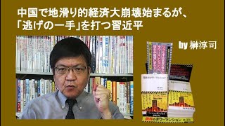 中国で地滑り的経済大崩壊始まるが、「逃げの一手」を打つ習近平　by榊淳司