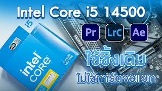 CPU ตัวคุ้ม Intel Core i5 14500 ใช้ซิ้งเดิม ๆ ได้มั้ย? ตัดต่อวีดีโอ 4K โดยไม่ใช้การ์ดจอแยกได้จริงดิ?