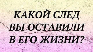 КАКОЙ СЛЕД Я ОСТАВИЛА В ЕГО ЖИЗНИ? (один вариант) | гадание онлайн таро |