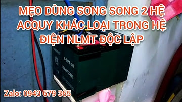MẸO DÙNG SONG SONG 2 HỆ ACQUY KHÁC LOẠI, KHÁC DUNG LƯỢNG TRONG HỆ ĐIỆN NLMT ĐỘC LẬP