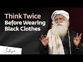 Think Twice Before Wearing Black Clothes - Sadhguru