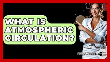 What Is Atmospheric Circulation? - Physics Frontier