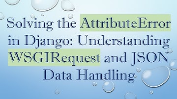 Solving the AttributeError in Django: Understanding WSGIRequest and JSON Data Handling