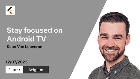 Stay focused on Android TV | Koen van Looveren | Flutter Belgium | Meetup#13