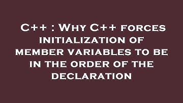 C++ : Why C++ forces initialization of member variables to be in the order of the declaration