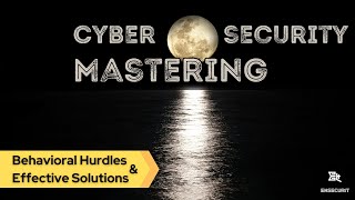 Mastering the Art of Cybersecurity: Behavioral Challenges and Effective Solutions