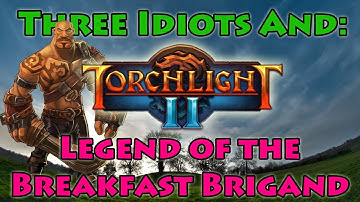 Three Idiots and Torchlight 2: #7 - Legend of the Breakfast Brigand