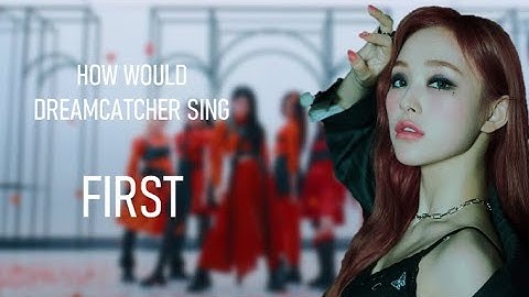 How Would Dreamcatcher Sing "First" by Everglow