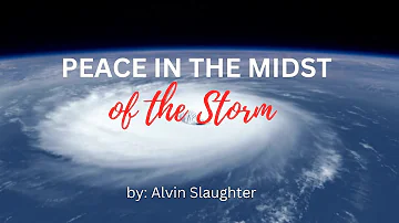 Peace in the Midst of the Storm  by: Alvin Slaughter