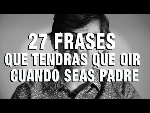 27 FRASES que TENDRAS QUE OIR cuando seas padre! - YouTube