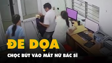 Người đàn ông xông vào bệnh viện giật bút dọa chọc vào mặt nữ bác sĩ