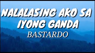 Bastardo - Nalalasing ako Sa Iyong Ganda (Lyrics)