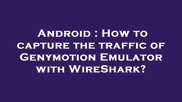 Android : How to capture the traffic of Genymotion Emulator with WireShark?