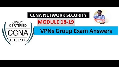 Network Security (1.0) Modules 18 - 19: VPNs Group Exam Answers